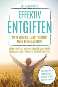 Effektiv entgiften: Mehr Energie. Mehr Vitalitat. Mehr Lebensqualitat: Leber entgiften, Immunsystem starken und die Verdauung unterstutzen mit der Kraft der Natur
