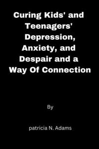 Curing kids' and teenagers' depression, anxiety, and despair and a way of connection