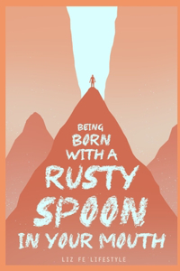 Being Born with a Rusty Spoon in Your Mouth