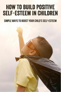 How To Build Positive Self-Esteem In Children