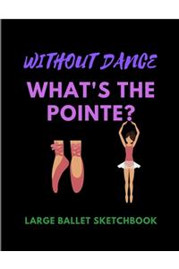 Without Dance What's The Pointe? - Large Ballet Sketchbook