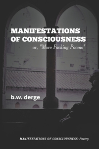 Manifestations of Consciousness (or, More Fucking Poems)