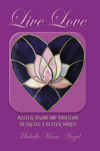 Live Love: Master Vision and Vibration to Create a Better World