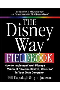 The Disney Way Fieldbook: How to Implement Walt Disney?s Vision of ?Dream, Believe, Dare, Do? in Your Own Company