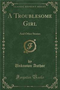 A Troublesome Girl: And Other Stories (Classic Reprint)