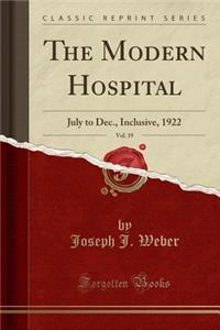 The Modern Hospital, Vol. 19: July to Dec., Inclusive, 1922 (Classic Reprint)