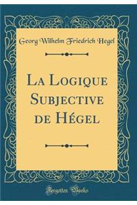 La Logique Subjective de Hï¿½gel (Classic Reprint)