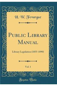 Public Library Manual, Vol. 1: Library Legislation (1855-1890) (Classic Reprint)