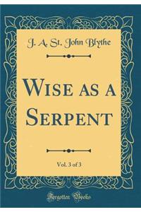 Wise as a Serpent, Vol. 3 of 3 (Classic Reprint)