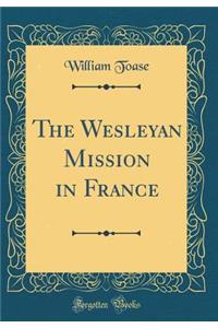 The Wesleyan Mission in France (Classic Reprint)