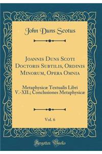 Joannis Duns Scoti Doctoris Subtilis, Ordinis Minorum, Opera Omnia, Vol. 6: Metaphysicï¿½ Textualis Libri V.-XII.; Conclusiones Metaphysicï¿½ (Classic Reprint)