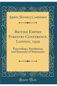 British Empire Forestry Conference, London, 1920: Proceedings, Resolutions and Summary of Statements (Classic Reprint)