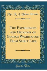 The Experiences and Opinions of George Washington from Spirit Life (Classic Reprint)