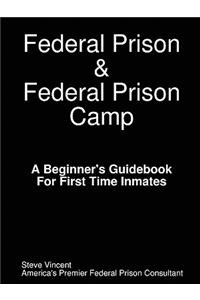 Federal Prison & Federal Prison Camp a Beginner's Guidebook for First Time Inmates