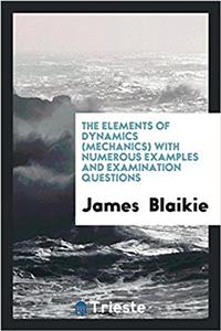 The elements of dynamics (mechanics) with numerous examples and examination questions