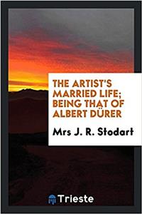 The artist's married life; being that of Albert Dï¿½rer
