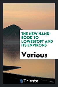 The New Hand-Book to Lowestoft and Its Environs