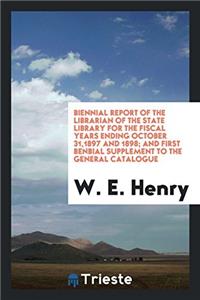 Biennial Report of the Librarian of the State Library for the Fiscal Years Ending October 31,1897 and 1898; And First Benbial Supplement to the Genera