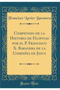 Compendio de la Historia de Filipinas Por El P. Francisco X. Baranera de la CompaÃ±ia de Jesus (Classic Reprint)