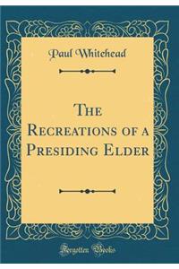 The Recreations of a Presiding Elder (Classic Reprint)