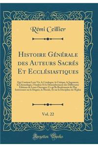 Histoire Générale des Auteurs Sacrés Et Ecclésiastiques, Vol. 22: Qui Contient Leur Vie, le Catalogue, la Critique, le Jugement, la Chronologie, l'Analyse Et le Dénombrement des Différentes Éditions de Leurs Ouvrages; Ce qu'Ils Renferment de Plus I