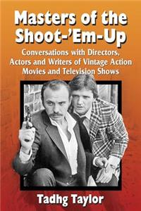 Masters of the Shoot-'Em-Up: Conversations with Directors, Actors and Writers of Vintage Action Movies and Television Shows