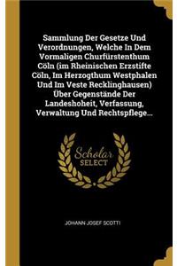 Sammlung Der Gesetze Und Verordnungen, Welche In Dem Vormaligen Churfürstenthum Cöln (im Rheinischen Erzstifte Cöln, Im Herzogthum Westphalen Und Im Veste Recklinghausen) Über Gegenstände Der Landeshoheit, Verfassung, Verwaltung Und Rechtspflege...