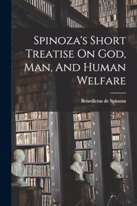 Spinoza's Short Treatise On God, Man, And Human Welfare