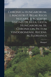 Chronica Hungarorum. I. Magistri P. Belae Regis Notarii, Ii. Magistri Simonis De Keza. Gesta Hungarorum. Iii. Chronicon Pictum Vindobonense, Recens. M. Florianus