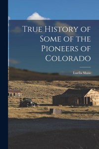 True History of Some of the Pioneers of Colorado