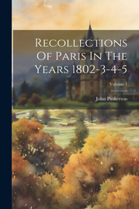 Recollections Of Paris In The Years 1802-3-4-5; Volume 1