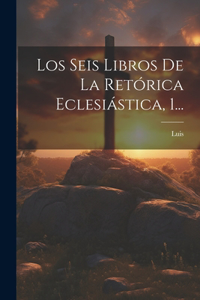 Seis Libros De La Retórica Eclesiástica, 1...