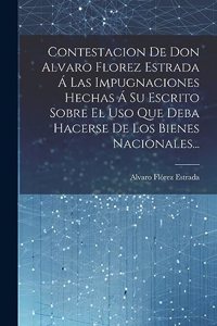 Contestacion De Don Alvaro Florez Estrada Á Las Impugnaciones Hechas Á Su Escrito Sobre El Uso Que Deba Hacerse De Los Bienes Nacionales...