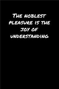 The Noblest Pleasure Is The Joy Of Understanding�