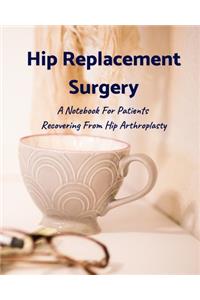 Hip Replacement Surgery: A Notebook For Patients Recovering From Hip Arthroplasty 8x10 120 Pages