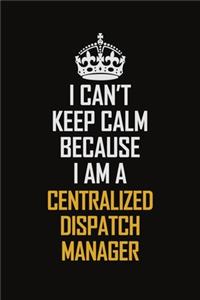 I Can't Keep Calm Because I Am A Centralized Dispatch Manager