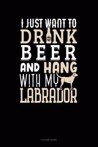 I Just Want To Drink Beer & Hang With My Labrador