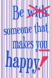 Be Someone That Makes You Happy!