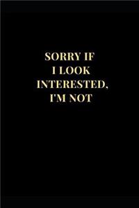 Sorry If I Look Interested, I'm Not