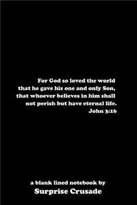 For God so loved the world that he gave his one and only Son, that whoever believes in him shall not perish but have eternal life. John 3