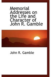 Memorial Addresses on the Life and Character of John R. Gamble