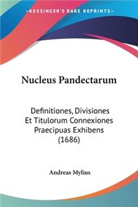 Nucleus Pandectarum: Definitiones, Divisiones Et Titulorum Connexiones Praecipuas Exhibens (1686)