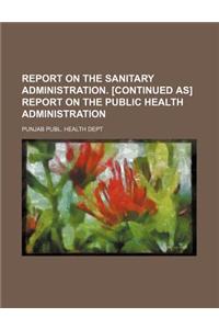 Report on the Sanitary Administration. [Continued As] Report on the Public Health Administration