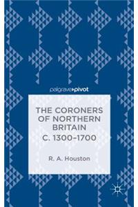 Coroners of Northern Britain C. 1300-1700