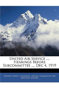 United Air Service ..., Hearings Before Subcommittee ..., Dec 4, 1919