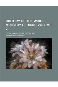 History of the Whig Ministry of 1830 (Volume 2); To the Passing of the Reform Bill