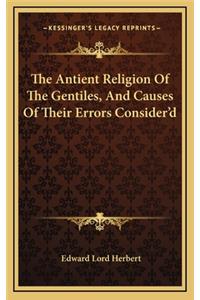 The Antient Religion of the Gentiles, and Causes of Their Errors Consider'd