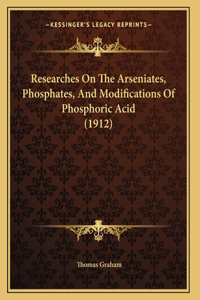 Researches On The Arseniates, Phosphates, And Modifications Of Phosphoric Acid (1912)