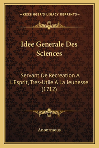 Idee Generale Des Sciences: Servant De Recreation A L'Esprit, Tres-Utile A La Jeunesse (1712)