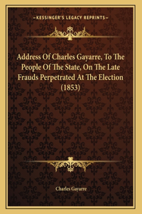 Address Of Charles Gayarre, To The People Of The State, On The Late Frauds Perpetrated At The Election (1853)